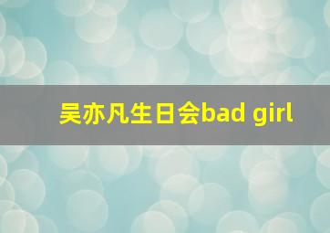 吴亦凡生日会bad girl